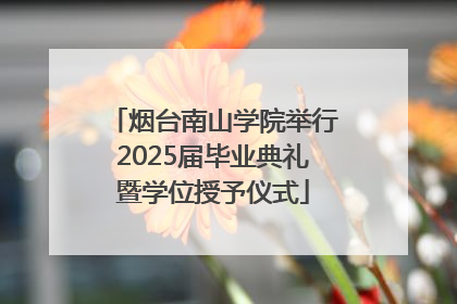 烟台南山学院举行2025届毕业典礼暨学位授予仪式