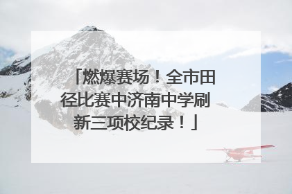 燃爆赛场！全市田径比赛中济南中学刷新三项校纪录！
