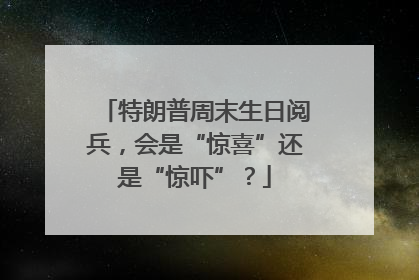 特朗普周末生日阅兵，会是“惊喜”还是“惊吓”？