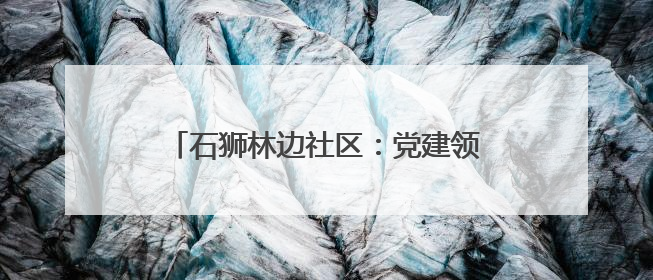 石狮林边社区：党建领航织就“平安霞光”
