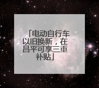 电动自行车以旧换新，在昌平可享三重补贴