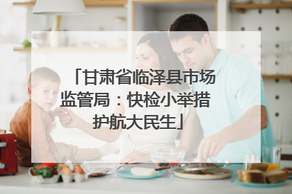 甘肃省临泽县市场监管局：快检小举措 护航大民生