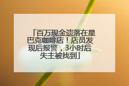 百万现金遗落在星巴克咖啡店！店员发现后报警，3小时后失主被找到