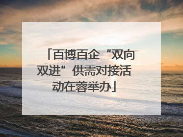 百博百企“双向双进”供需对接活动在蓉举办