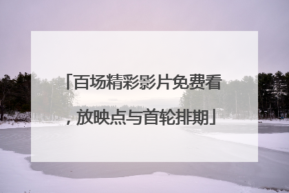 百场精彩影片免费看，放映点与首轮排期