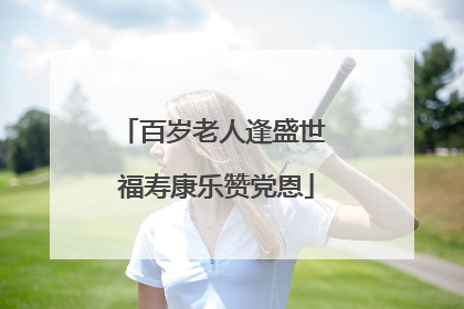 百岁老人逢盛世 福寿康乐赞党恩