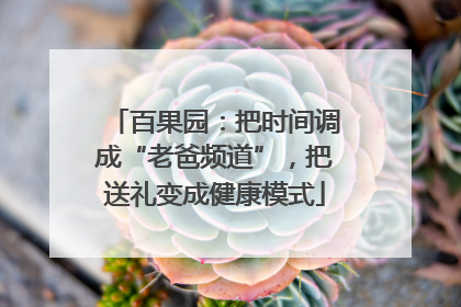 百果园：把时间调成“老爸频道”，把送礼变成健康模式