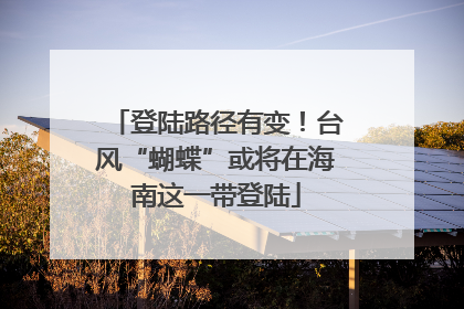 登陆路径有变！台风“蝴蝶”或将在海南这一带登陆