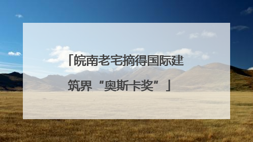 皖南老宅摘得国际建筑界“奥斯卡奖”