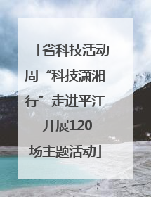 省科技活动周“科技潇湘行”走进平江 开展120场主题活动