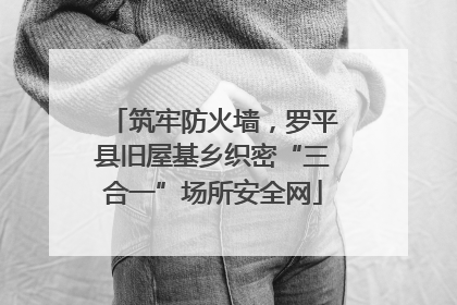 筑牢防火墙，罗平县旧屋基乡织密“三合一”场所安全网