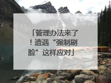 管理办法来了！遭遇“强制刷脸”这样应对