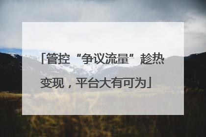 管控“争议流量”趁热变现，平台大有可为