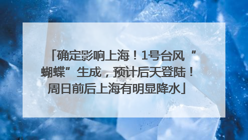 确定影响上海！1号台风“蝴蝶”生成，预计后天登陆！周日前后上海有明显降水