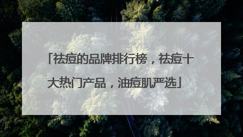 祛痘的品牌排行榜，祛痘十大热门产品，油痘肌严选