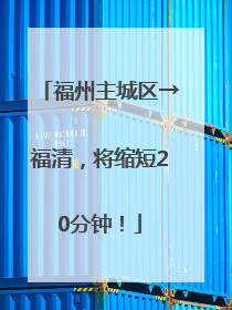 福州主城区→福清，将缩短20分钟！