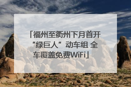 福州至衢州下月首开“绿巨人”动车组 全车覆盖免费WiFi