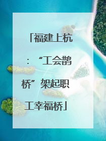 福建上杭：“工会鹊桥”架起职工幸福桥