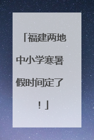 福建两地中小学寒暑假时间定了！