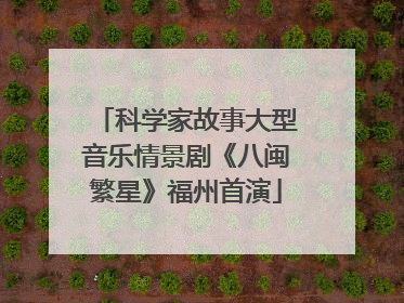 科学家故事大型音乐情景剧《八闽繁星》福州首演