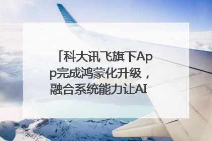 科大讯飞旗下App完成鸿蒙化升级，融合系统能力让AI服务触手可及