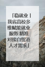 稳就业丨我省高校多维赋能就业服务 精准对接自贸港人才需求