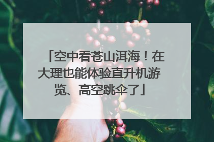 空中看苍山洱海！在大理也能体验直升机游览、高空跳伞了