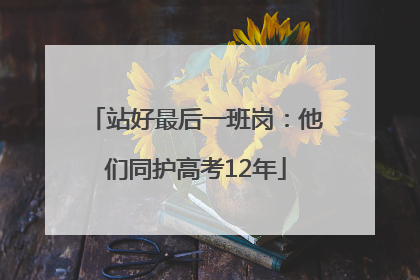 站好最后一班岗：他们同护高考12年