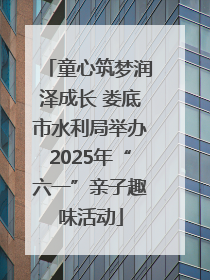 童心筑梦润泽成长 娄底市水利局举办2025年“六一”亲子趣味活动