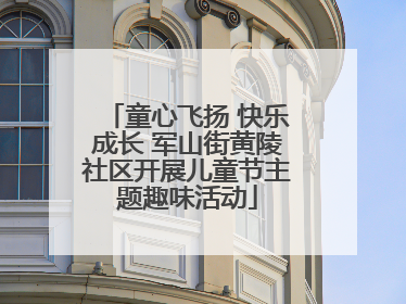 童心飞扬 快乐成长 军山街黄陵社区开展儿童节主题趣味活动