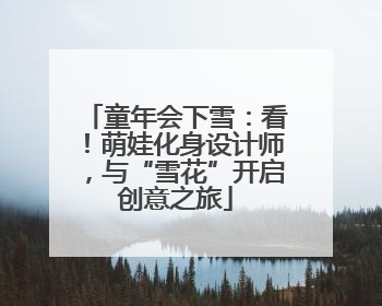 童年会下雪：看！萌娃化身设计师，与“雪花”开启创意之旅