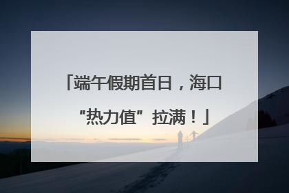 端午假期首日，海口“热力值”拉满！