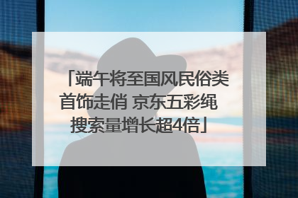 端午将至国风民俗类首饰走俏 京东五彩绳搜索量增长超4倍
