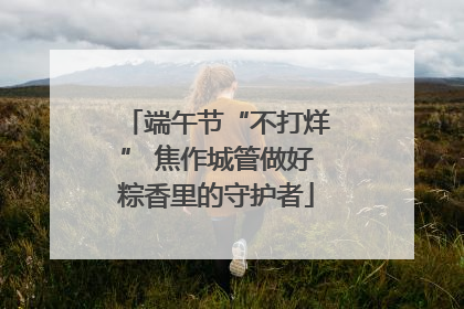 端午节“不打烊” 焦作城管做好粽香里的守护者