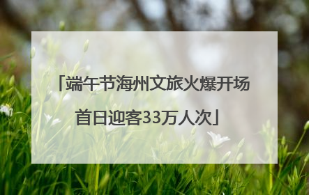 端午节海州文旅火爆开场 首日迎客33万人次