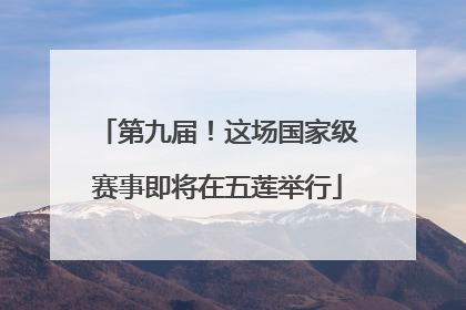 第九届！这场国家级赛事即将在五莲举行