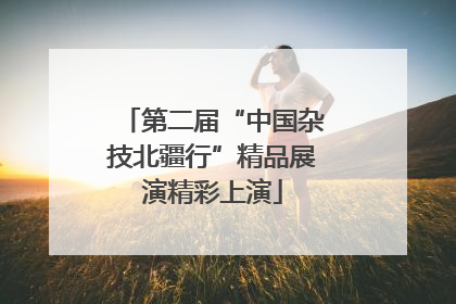 第二届“中国杂技北疆行”精品展演精彩上演