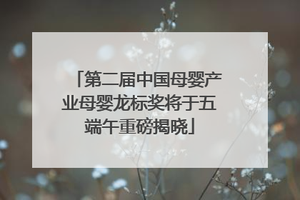 第二届中国母婴产业母婴龙标奖将于五端午重磅揭晓
