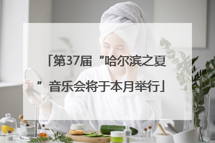 第37届“哈尔滨之夏”音乐会将于本月举行