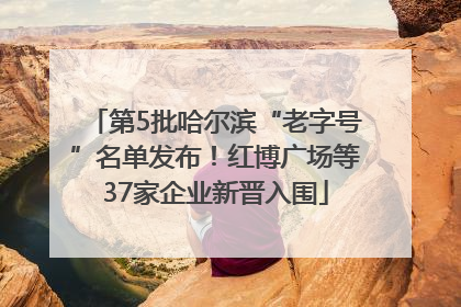 第5批哈尔滨“老字号”名单发布！红博广场等37家企业新晋入围