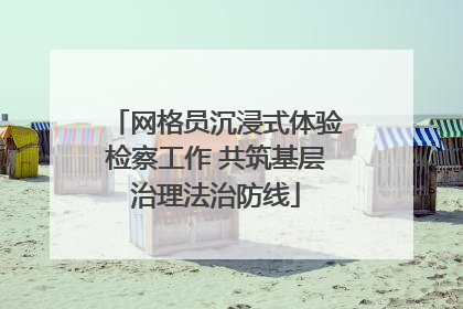 网格员沉浸式体验检察工作 共筑基层治理法治防线