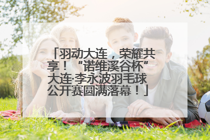 羽动大连，荣耀共享！“诺维溪谷杯”大连·李永波羽毛球公开赛圆满落幕！