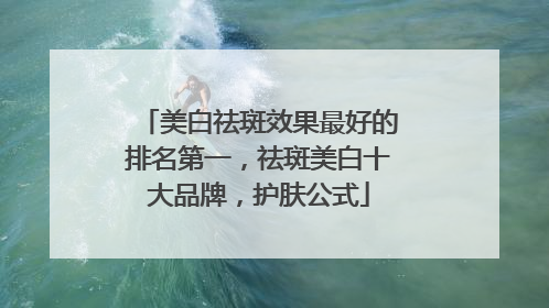 美白祛斑效果最好的排名第一，祛斑美白十大品牌，护肤公式