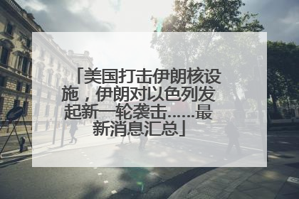 美国打击伊朗核设施，伊朗对以色列发起新一轮袭击……最新消息汇总