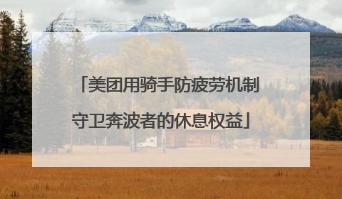 美团用骑手防疲劳机制守卫奔波者的休息权益