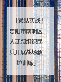 紧贴实战！贵阳市南明区人武部组织民兵开展战场救护训练