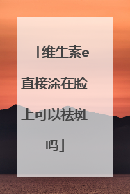 维生素e直接涂在脸上可以祛斑吗