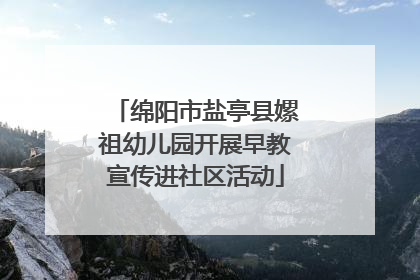绵阳市盐亭县嫘祖幼儿园开展早教宣传进社区活动