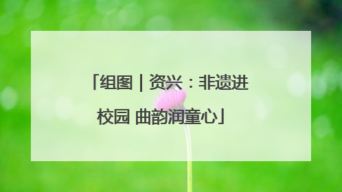组图｜资兴：非遗进校园 曲韵润童心