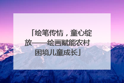 绘笔传情，童心绽放——绘画赋能农村困境儿童成长